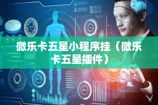 微乐卡五星小程序挂（微乐卡五星插件）