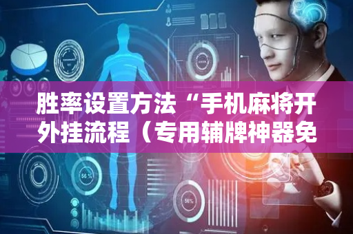 胜率设置方法“手机麻将开外挂流程（专用辅牌神器免安装）