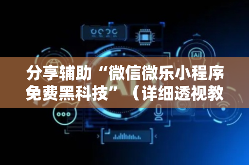 分享辅助“微信微乐小程序免费黑科技”（详细透视教程）-哔哩哔哩