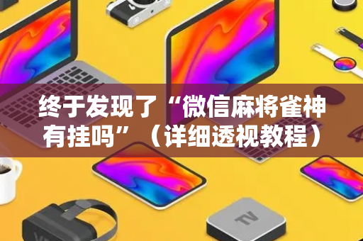 终于发现了“微信麻将雀神有挂吗”（详细透视教程）-哔哩哔哩