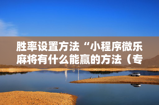 胜率设置方法“小程序微乐麻将有什么能赢的方法（专用辅牌神器免安装）
