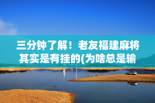 三分钟了解！老友福建麻将其实是有挂的(为啥总是输)