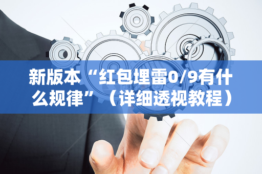新版本“红包埋雷0/9有什么规律”（详细透视教程）-哔哩哔哩
