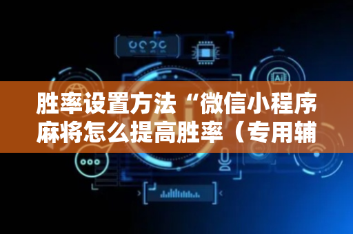胜率设置方法“微信小程序麻将怎么提高胜率（专用辅牌神器免安装）