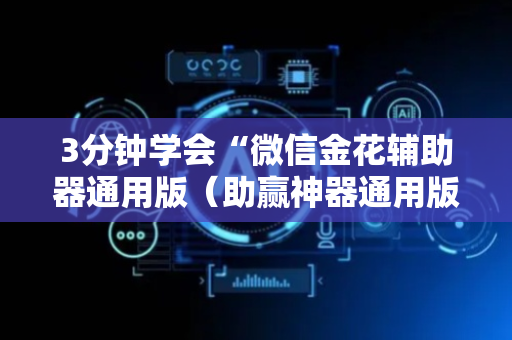 3分钟学会“微信金花辅助器通用版（助赢神器通用版）