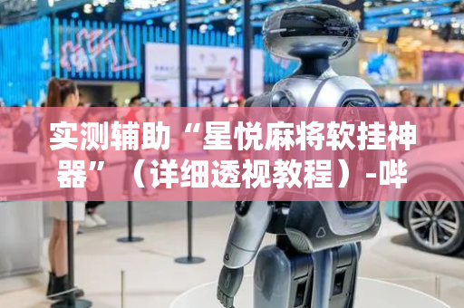 实测辅助“星悦麻将软挂神器”（详细透视教程）-哔哩哔哩