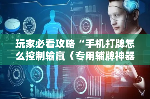 玩家必看攻略“手机打牌怎么控制输赢（专用辅牌神器免安装）