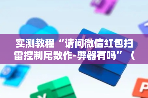 实测教程“请问微信红包扫雷控制尾数作-弊器有吗”（详细透视教程）-哔哩哔哩
