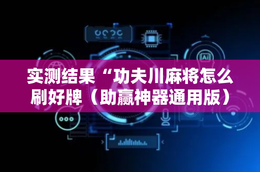 实测结果“功夫川麻将怎么刷好牌（助赢神器通用版）
