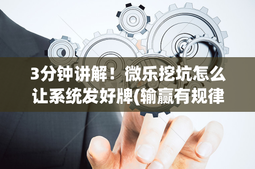 3分钟讲解！微乐挖坑怎么让系统发好牌(输赢有规律)