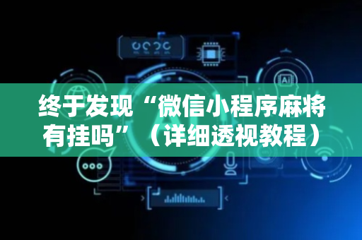 终于发现“微信小程序麻将有挂吗”（详细透视教程）-哔哩哔哩
