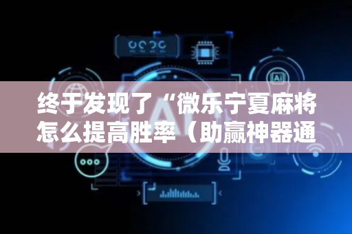 终于发现了“微乐宁夏麻将怎么提高胜率（助赢神器通用版）