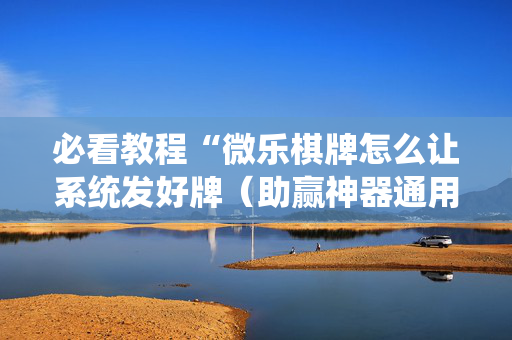 必看教程“微乐棋牌怎么让系统发好牌（助赢神器通用版）