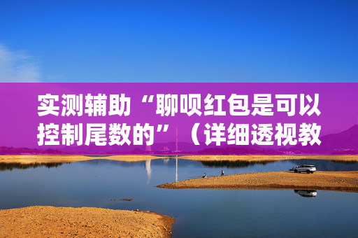 实测辅助“聊呗红包是可以控制尾数的”（详细透视教程）-哔哩哔哩