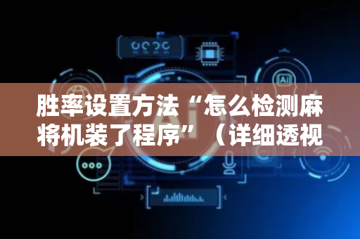 胜率设置方法“怎么检测麻将机装了程序”（详细透视教程）-哔哩哔哩