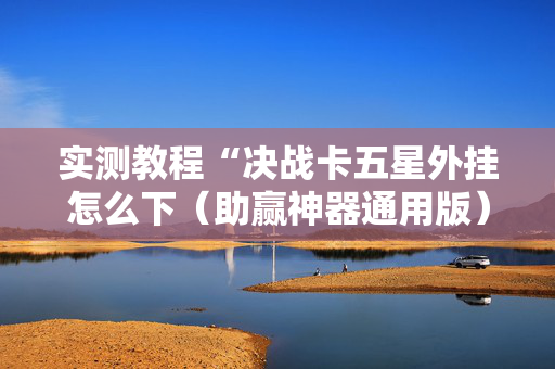 实测教程“决战卡五星外挂怎么下（助赢神器通用版）