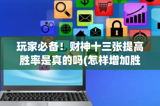 玩家必备！财神十三张提高胜率是真的吗(怎样增加胜率)