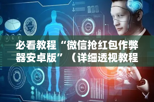必看教程“微信抢红包作弊器安卓版”（详细透视教程）-哔哩哔哩