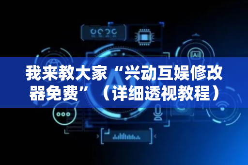 我来教大家“兴动互娱修改器免费”（详细透视教程）-哔哩哔哩