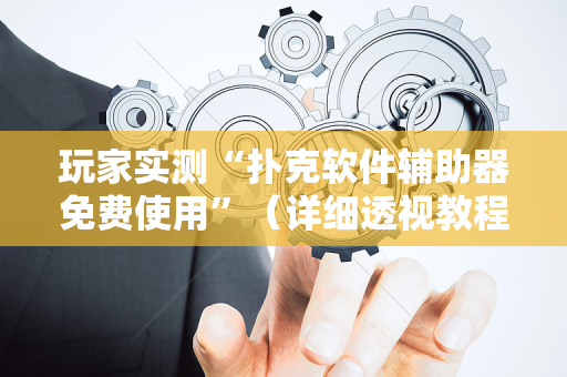 玩家实测“扑克软件辅助器免费使用”（详细透视教程）-哔哩哔哩