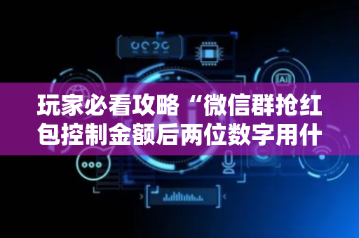 玩家必看攻略“微信群抢红包控制金额后两位数字用什么技巧”（详细透视教程）-哔哩哔哩