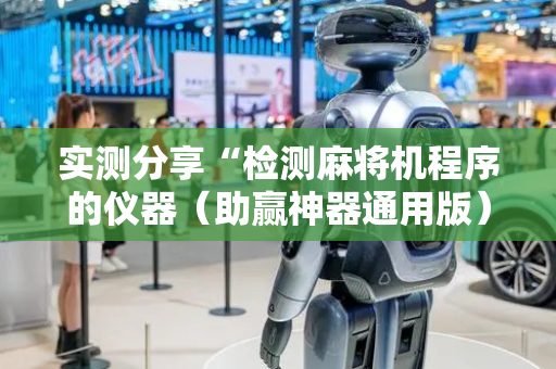 实测分享“检测麻将机程序的仪器（助赢神器通用版）