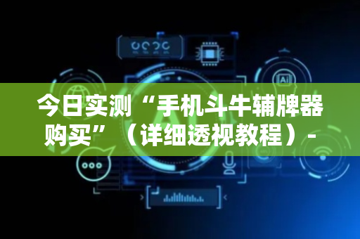 今日实测“手机斗牛辅牌器购买”（详细透视教程）-哔哩哔哩