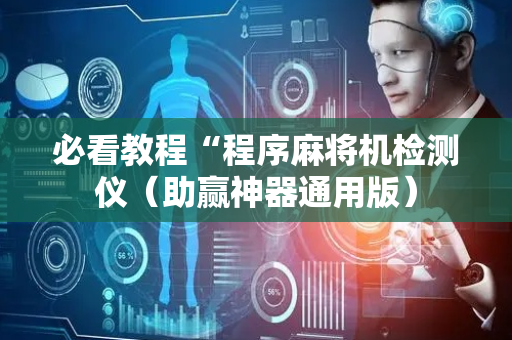 必看教程“程序麻将机检测仪（助赢神器通用版）