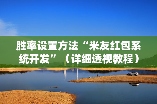 胜率设置方法“米友红包系统开发”（详细透视教程）-哔哩哔哩