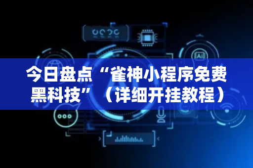 今日盘点“雀神小程序免费黑科技”（详细开挂教程）-哔哩哔哩