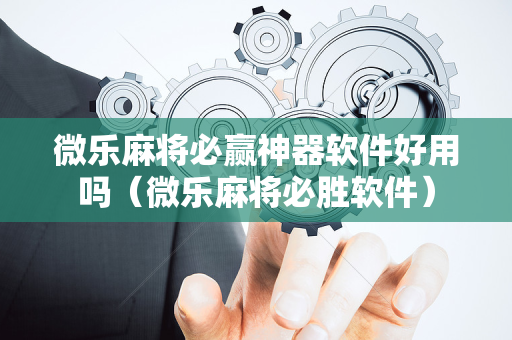 微乐麻将必赢神器软件好用吗（微乐麻将必胜软件）