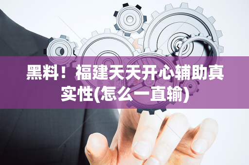 黑料！福建天天开心辅助真实性(怎么一直输)