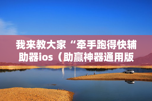 我来教大家“牵手跑得快辅助器ios（助赢神器通用版）