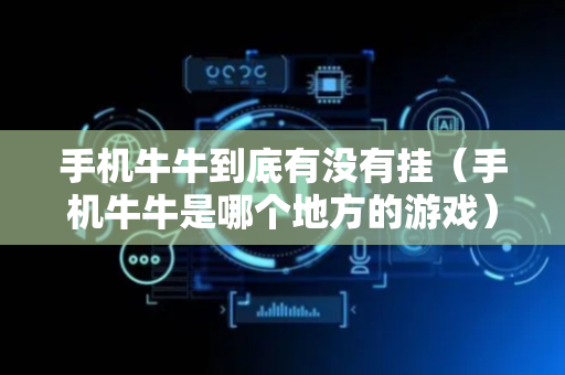 手机牛牛到底有没有挂（手机牛牛是哪个地方的游戏）