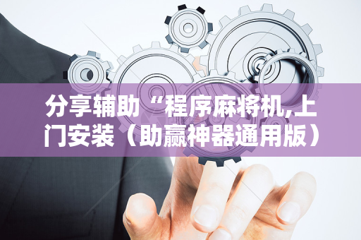 分享辅助“程序麻将机,上门安装（助赢神器通用版）