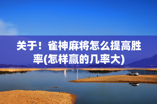 关于！雀神麻将怎么提高胜率(怎样赢的几率大)