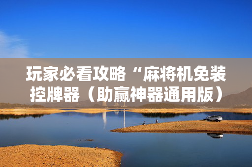 玩家必看攻略“麻将机免装控牌器（助赢神器通用版）