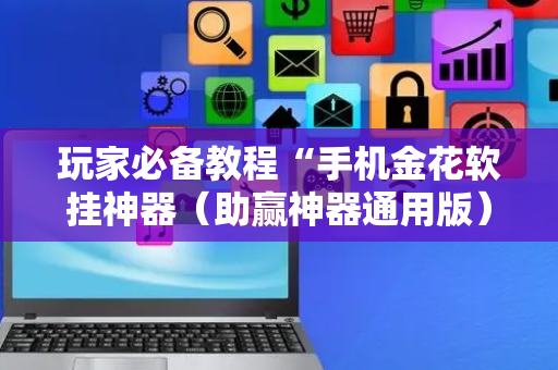 玩家必备教程“手机金花软挂神器（助赢神器通用版）