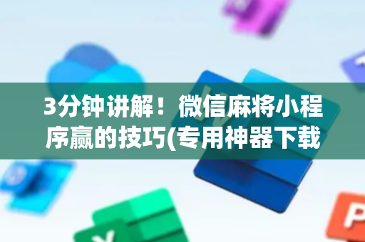 3分钟讲解！微信麻将小程序赢的技巧(专用神器下载)