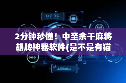 2分钟秒懂！中至余干麻将胡牌神器软件(是不是有猫腻)