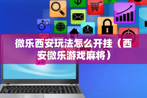 微乐西安玩法怎么开挂（西安微乐游戏麻将）