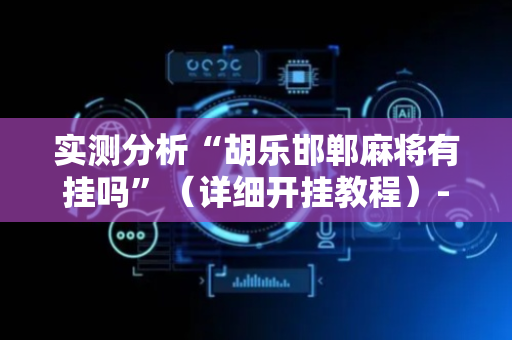 实测分析“胡乐邯郸麻将有挂吗”（详细开挂教程）-哔哩哔哩