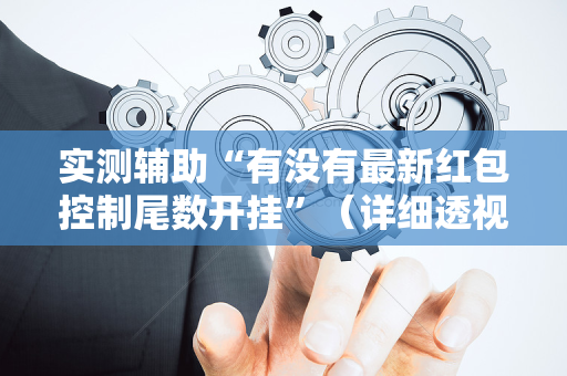 实测辅助“有没有最新红包控制尾数开挂”（详细透视教程）-哔哩哔哩
