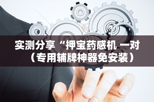 实测分享“押宝药感机 一对（专用辅牌神器免安装）