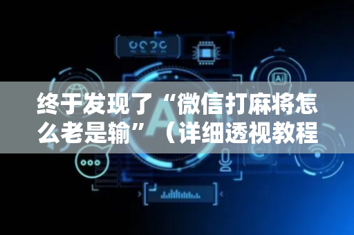 终于发现了“微信打麻将怎么老是输”（详细透视教程）-哔哩哔哩
