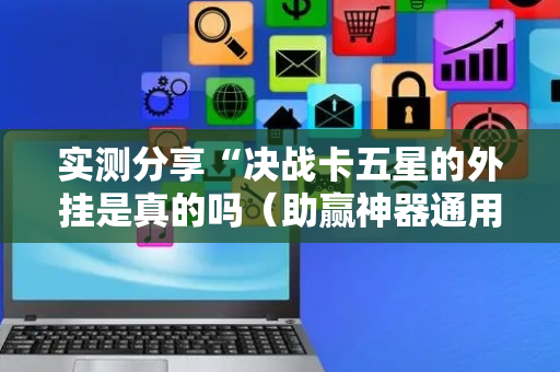 实测分享“决战卡五星的外挂是真的吗（助赢神器通用版）