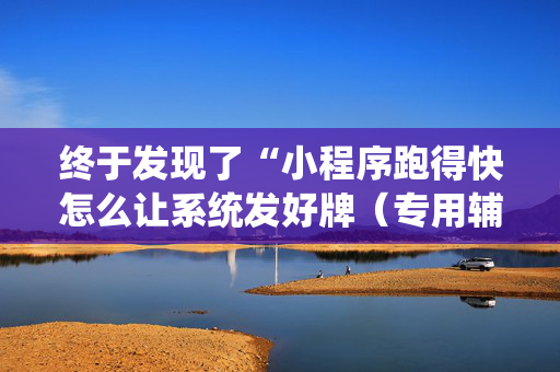 终于发现了“小程序跑得快怎么让系统发好牌（专用辅牌神器免安装）