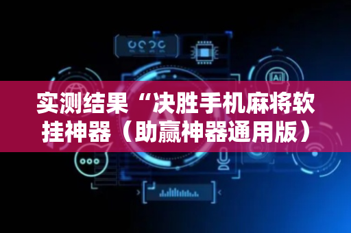 实测结果“决胜手机麻将软挂神器（助赢神器通用版）