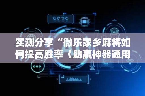 实测分享“微乐家乡麻将如何提高胜率（助赢神器通用版）