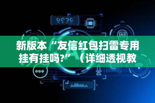 新版本“友信红包扫雷专用挂有挂吗?”（详细透视教程）-哔哩哔哩